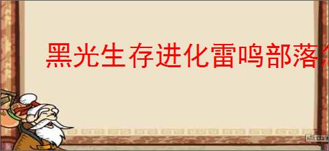 黑光生存进化雷鸣部落怎么样,黑光生存进化雷鸣部落介绍