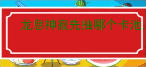 龙息神寂先抽哪个卡池,龙息神寂卡池优先抽取顺序