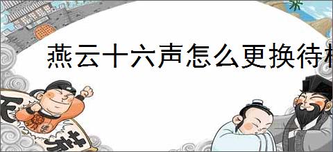 燕云十六声怎么更换待机姿态,燕云十六声待机姿态有哪些