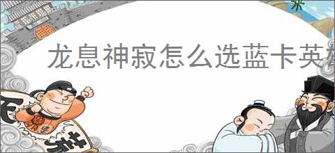 龙息神寂怎么选蓝卡英雄,龙息神寂强力蓝卡英雄推荐