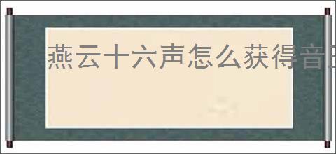 燕云十六声怎么获得音玉,燕云十六声音玉获取途径