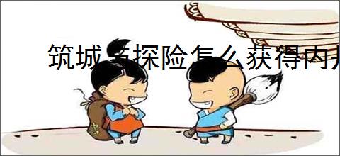 筑城与探险怎么获得内丹,筑城与探险内丹获取途径