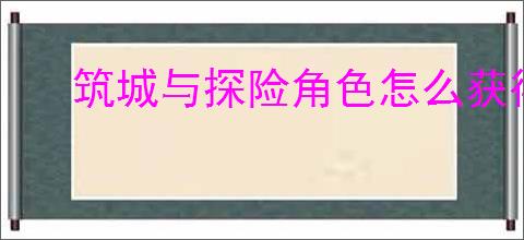 筑城与探险角色怎么获得技能,筑城与探险技能获取攻略
