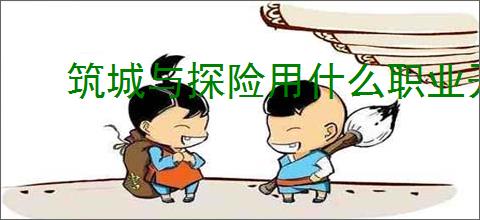 筑城与探险用什么职业开荒好,筑城与探险开荒职业推荐