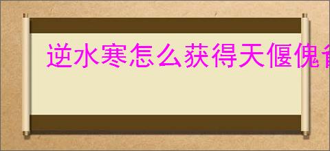 逆水寒怎么获得天偃傀雀,逆水寒独珍天偃傀雀获取攻略