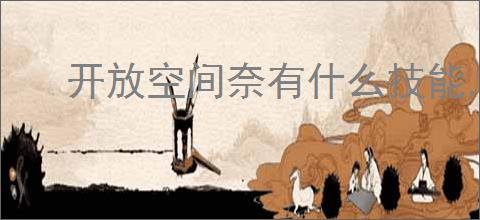 开放空间奈有什么技能,开放空间奈技能升级攻略
