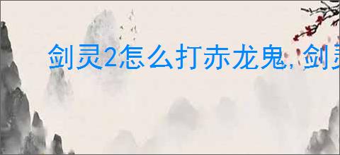 剑灵2怎么打赤龙鬼,剑灵2赤龙鬼打法攻略