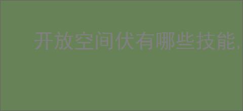 开放空间伏有哪些技能,开放空间伏技能升级攻略