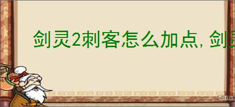 剑灵2刺客怎么加点,剑灵2刺客属性加点攻略