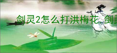 剑灵2怎么打洪梅花,剑灵2洪梅花打法技巧分享