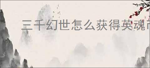 三千幻世怎么获得英魂币,三千幻世英魂币获取途径