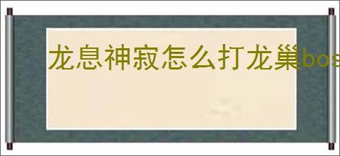 龙息神寂怎么打龙巢boss,龙息神寂紫龙boss打法分享