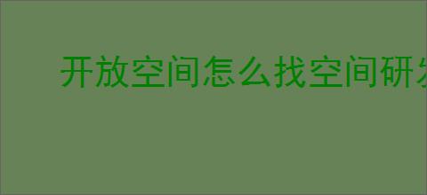 开放空间怎么找空间研发完成报告,测试用空间研发完成报告位置一览
