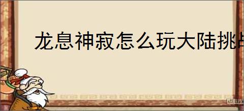 龙息神寂怎么玩大陆挑战赛,龙息神寂大陆挑战赛玩法攻略
