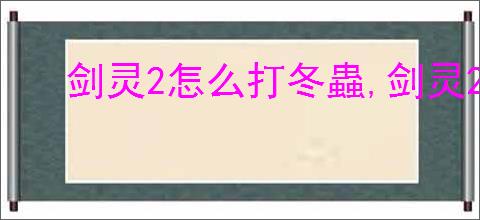 剑灵2怎么打冬蟲,剑灵2冬蟲打法技巧分享