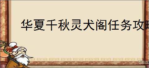 华夏千秋灵犬阁任务攻略,华夏千秋灵犬阁狗在什么地方