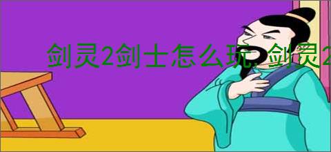 剑灵2剑士怎么玩,剑灵2剑士加点推荐
