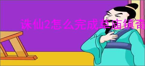 诛仙2怎么完成草庙镇奇遇,诛仙2草庙镇奇遇触发方法