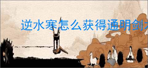 逆水寒怎么获得通明剑术,逆水寒通明剑术获取途径