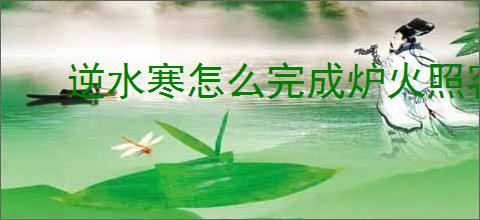 逆水寒怎么完成炉火照客逸闻,逆水寒炉火照客逸闻任务流程