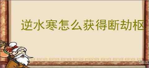 逆水寒怎么获得断劫枢,逆水寒黄金服断劫枢获取攻略