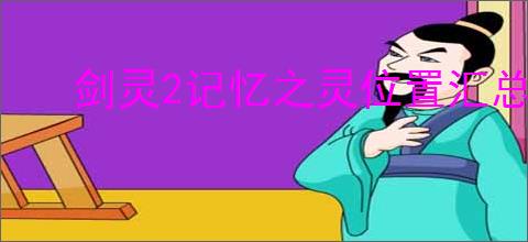 剑灵2记忆之灵位置汇总,剑灵2全部记忆之灵收集攻略