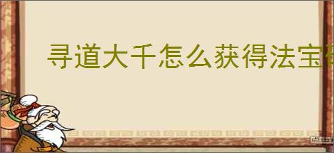 寻道大千怎么获得法宝碎片,寻道大千法宝碎片获取途径