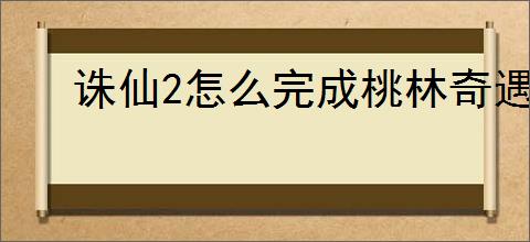诛仙2怎么完成桃林奇遇,诛仙2桃林奇遇触发方法