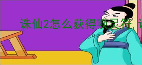 诛仙2怎么获得唤灵符,诛仙2唤灵符获取途径