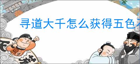 寻道大千怎么获得五色石,寻道大千五色石获取途径