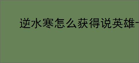 逆水寒怎么获得说英雄卡落水,说英雄卡落水获取方法