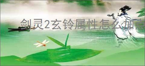 剑灵2玄铃属性怎么加点,剑灵2玄铃属性加点攻略