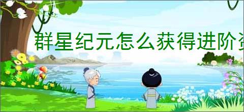 群星纪元怎么获得进阶资源,群星纪元进阶资源获取攻略