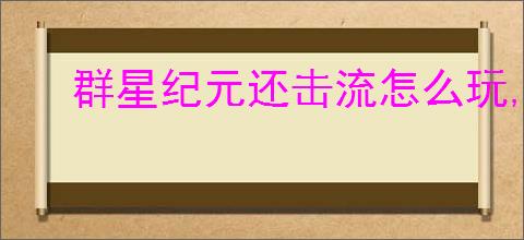 群星纪元还击流怎么玩,群星纪元还击流搭配推荐