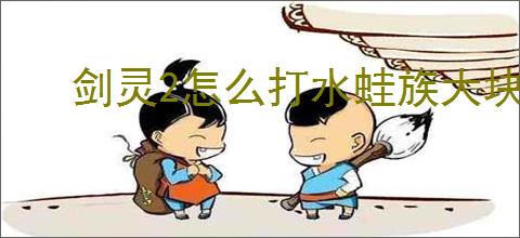 剑灵2怎么打水蛙族大块头,剑灵2水蛙族大块头打法技巧