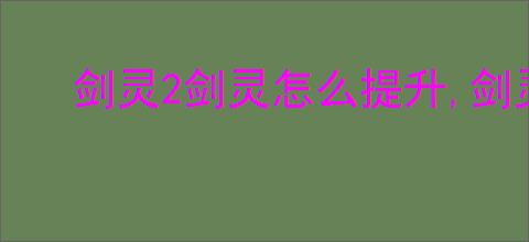 剑灵2剑灵怎么提升,剑灵2剑灵提升途径