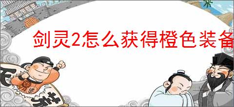 剑灵2怎么获得橙色装备,剑灵2橙装获取途径