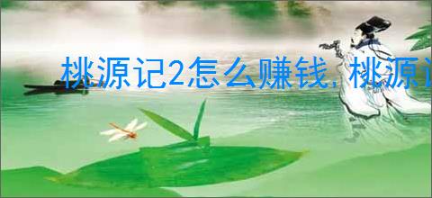 桃源记2怎么赚钱,桃源记2快速赚钱攻略
