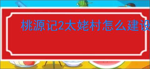 桃源记2太姥村怎么建设,桃源记2太姥村建设需要哪些材料