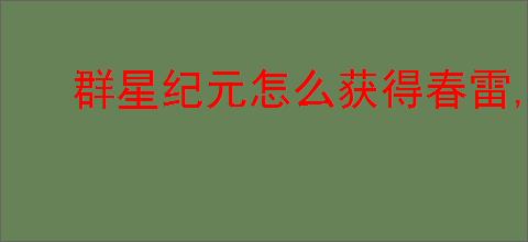 群星纪元怎么获得春雷,群星纪元春雷获取攻略