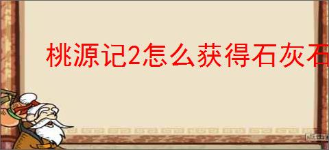 桃源记2怎么获得石灰石,桃源记2石灰石获取途径