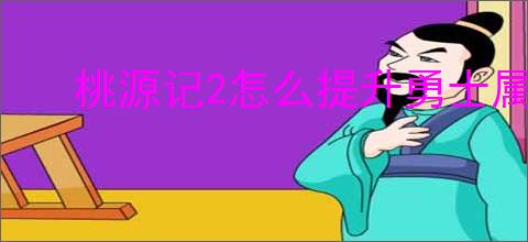 桃源记2怎么提升勇士属性,桃源记2勇士提升攻略