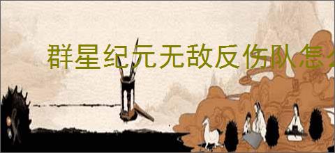 群星纪元无敌反伤队怎么玩,群星纪元无敌反伤队搭配推荐