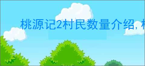 桃源记2村民数量介绍,桃源记2人口上限有多少