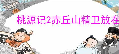 桃源记2赤丘山精卫放在哪里,桃源记2赤丘山精卫放置点一览