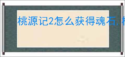 桃源记2怎么获得魂石,桃源记2魂石获取途径