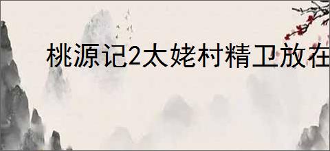 桃源记2太姥村精卫放在哪里,桃源记2太姥村精卫放置点一览