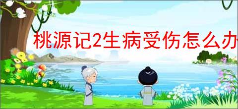 桃源记2生病受伤怎么办,桃源记2生病受伤处理方法