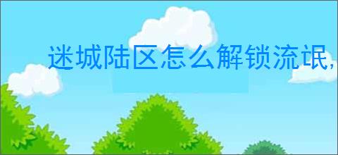 迷城陆区怎么解锁流氓,迷城陆区流氓属性一览