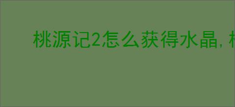 桃源记2怎么获得水晶,桃源记2水晶获取途径